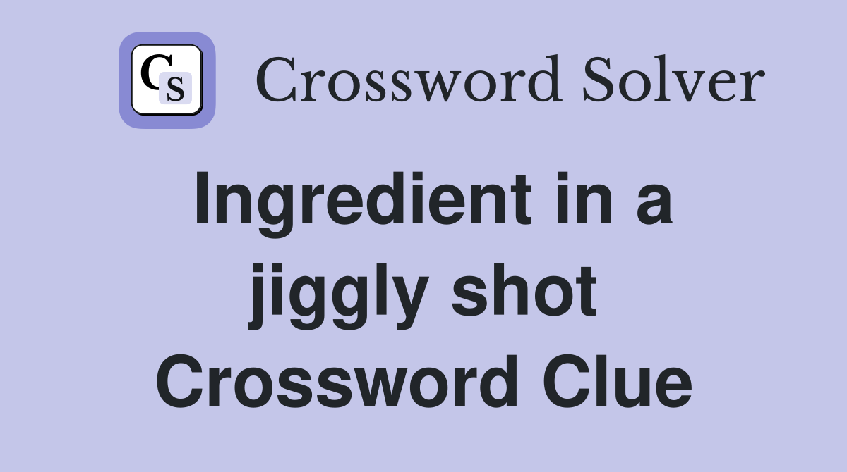 Ingredient in a jiggly shot Crossword Clue