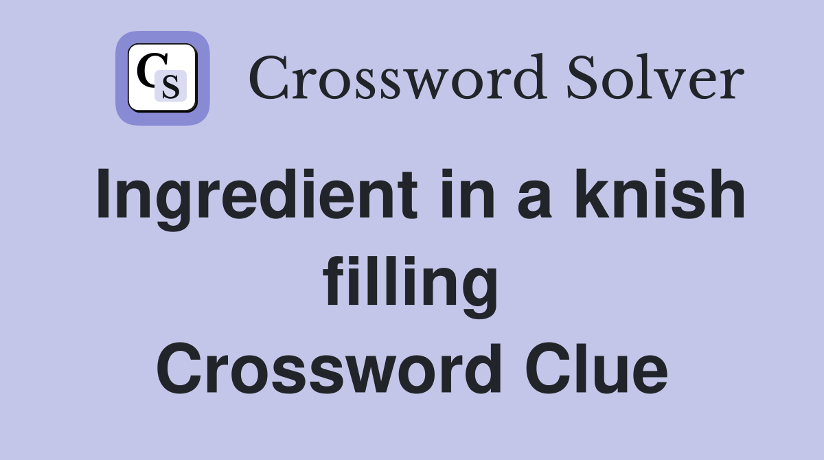 Ingredient in a knish filling Crossword Clue
