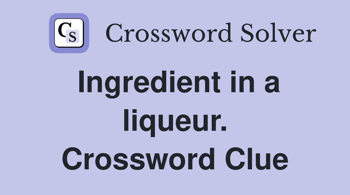 Ingredient in a liqueur. Crossword Clue