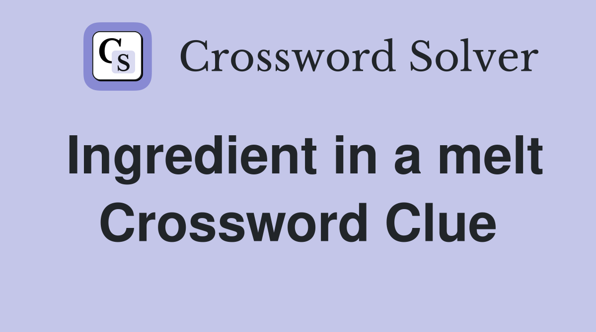 Ingredient in a melt Crossword Clue