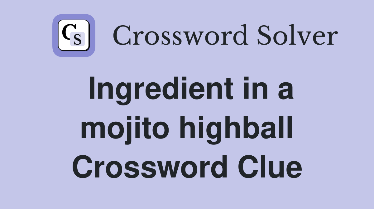 Ingredient in a mojito highball Crossword Clue