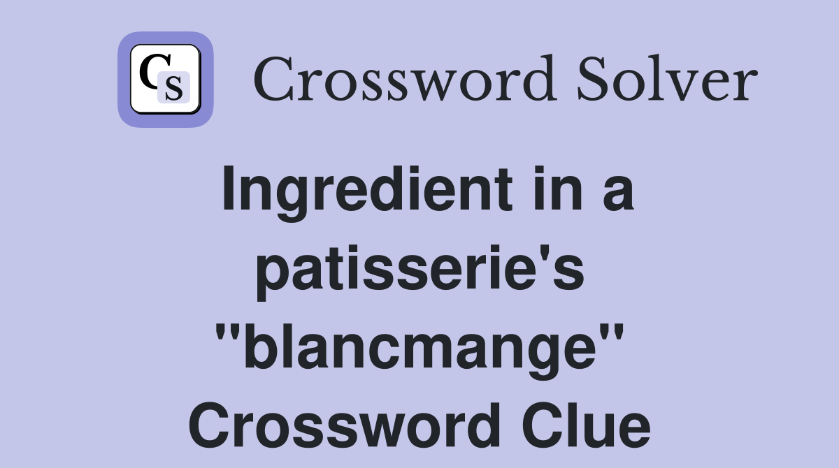 Ingredient in a patisserie's ''blancmange'' Crossword Clue