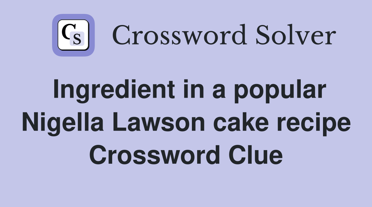 Ingredient in a popular Nigella Lawson cake recipe Crossword Clue
