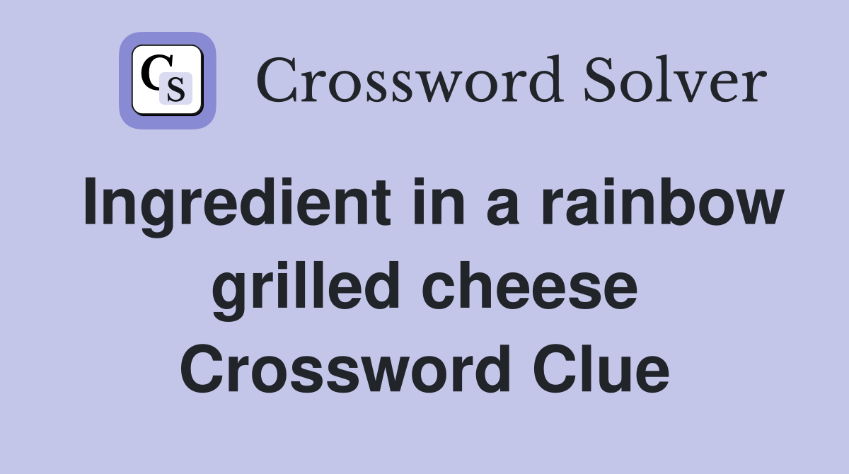 Ingredient in a rainbow grilled cheese Crossword Clue