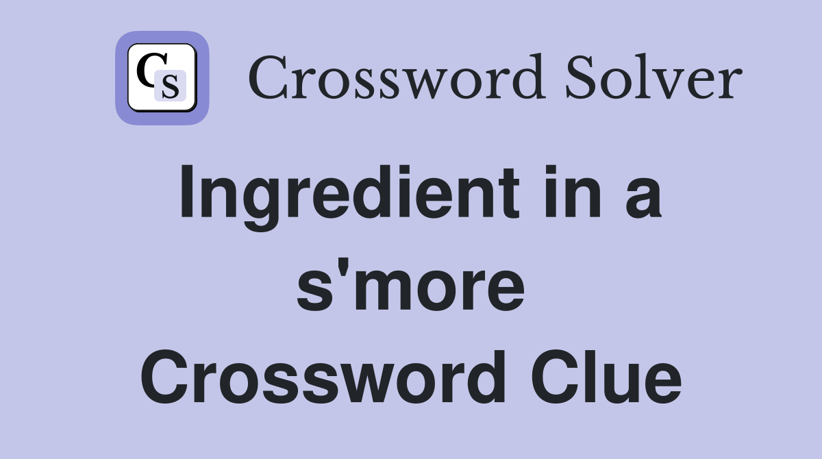 Ingredient in a s'more Crossword Clue