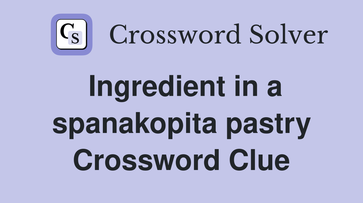 Ingredient in a spanakopita pastry Crossword Clue