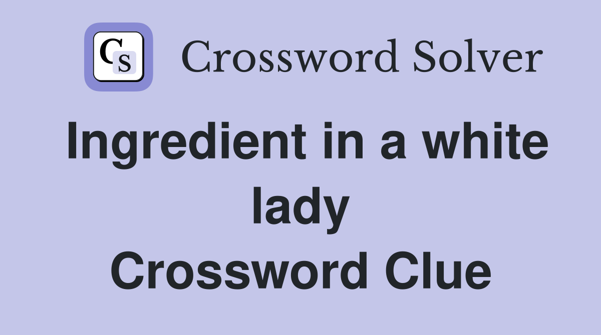 Ingredient in a white lady Crossword Clue