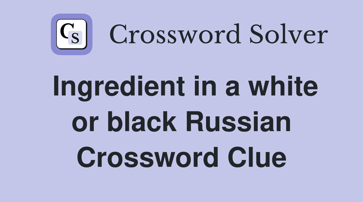 Ingredient in a white or black Russian Crossword Clue
