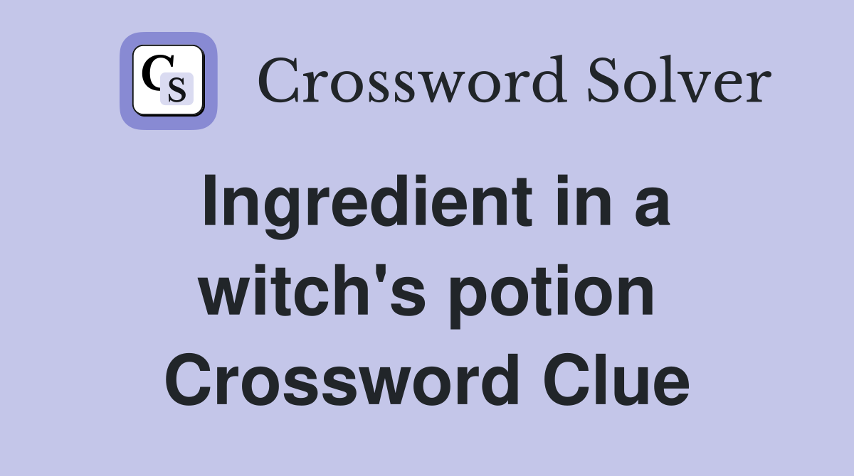 Ingredient in a witch's potion Crossword Clue