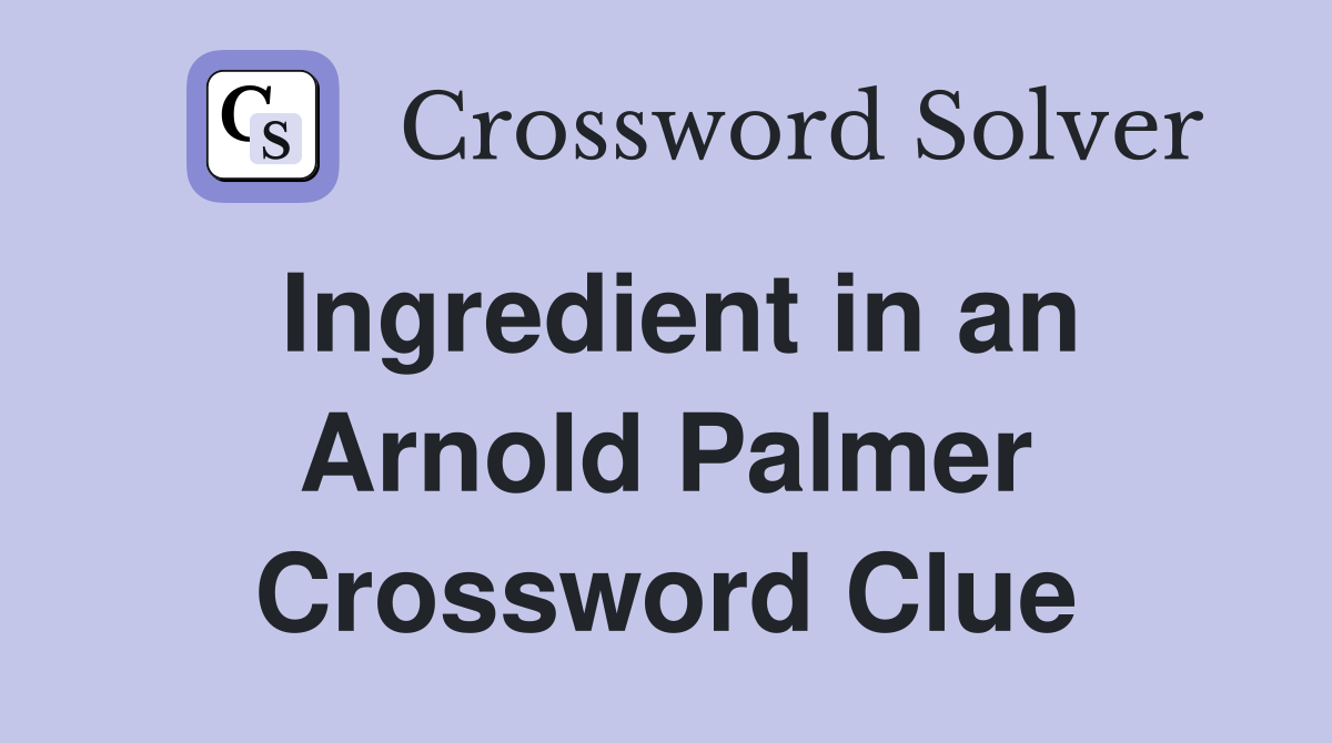 Ingredient in an Arnold Palmer Crossword Clue