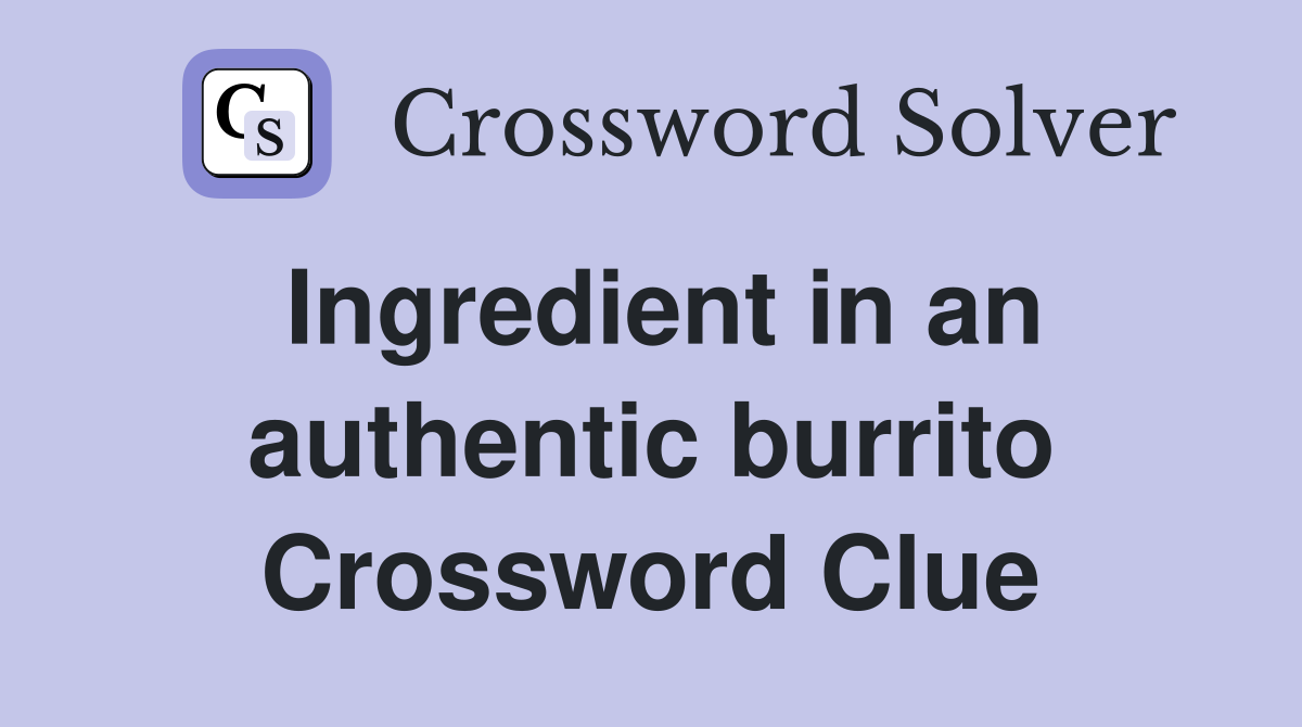 Ingredient in an authentic burrito Crossword Clue