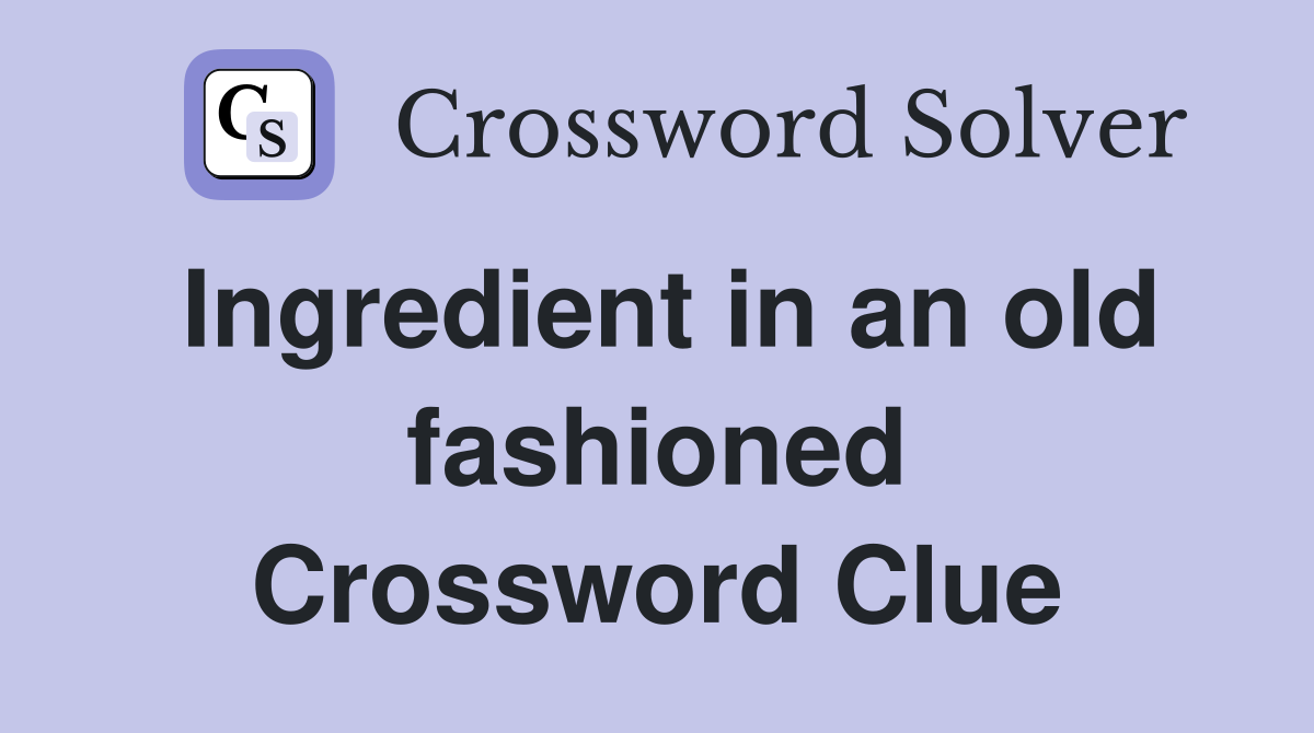 Ingredient in an old fashioned Crossword Clue