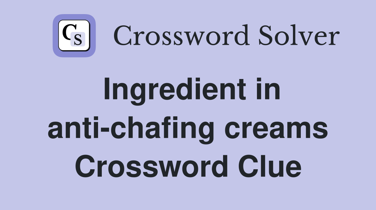 Ingredient in anti-chafing creams Crossword Clue