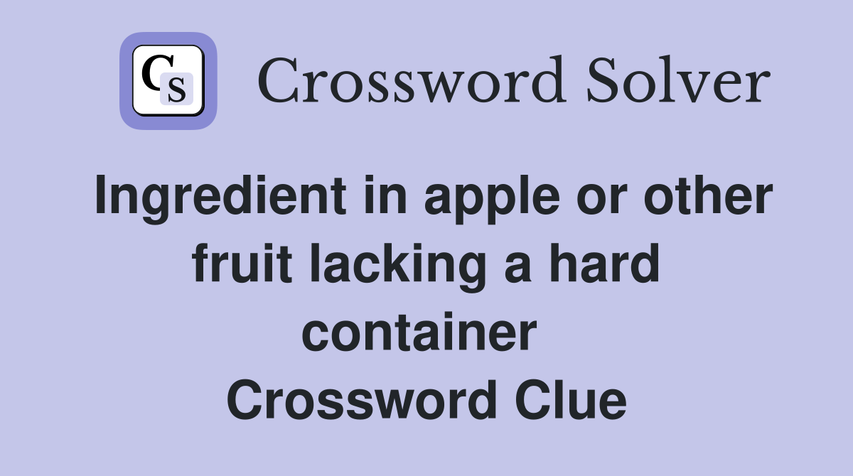 Ingredient in apple or other fruit lacking a hard container  Crossword Clue