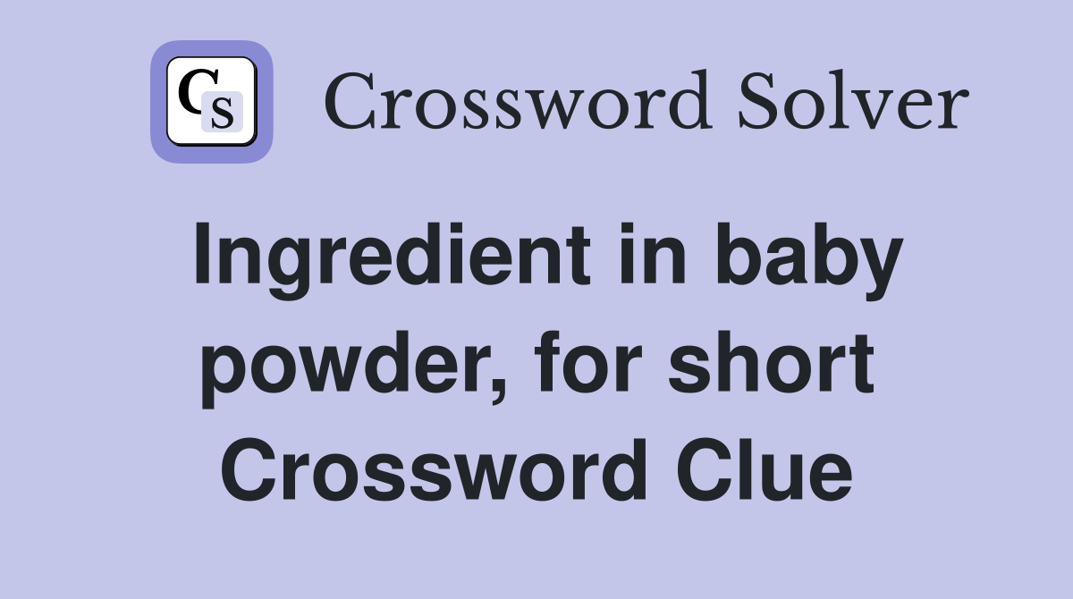 Ingredient in baby powder, for short Crossword Clue