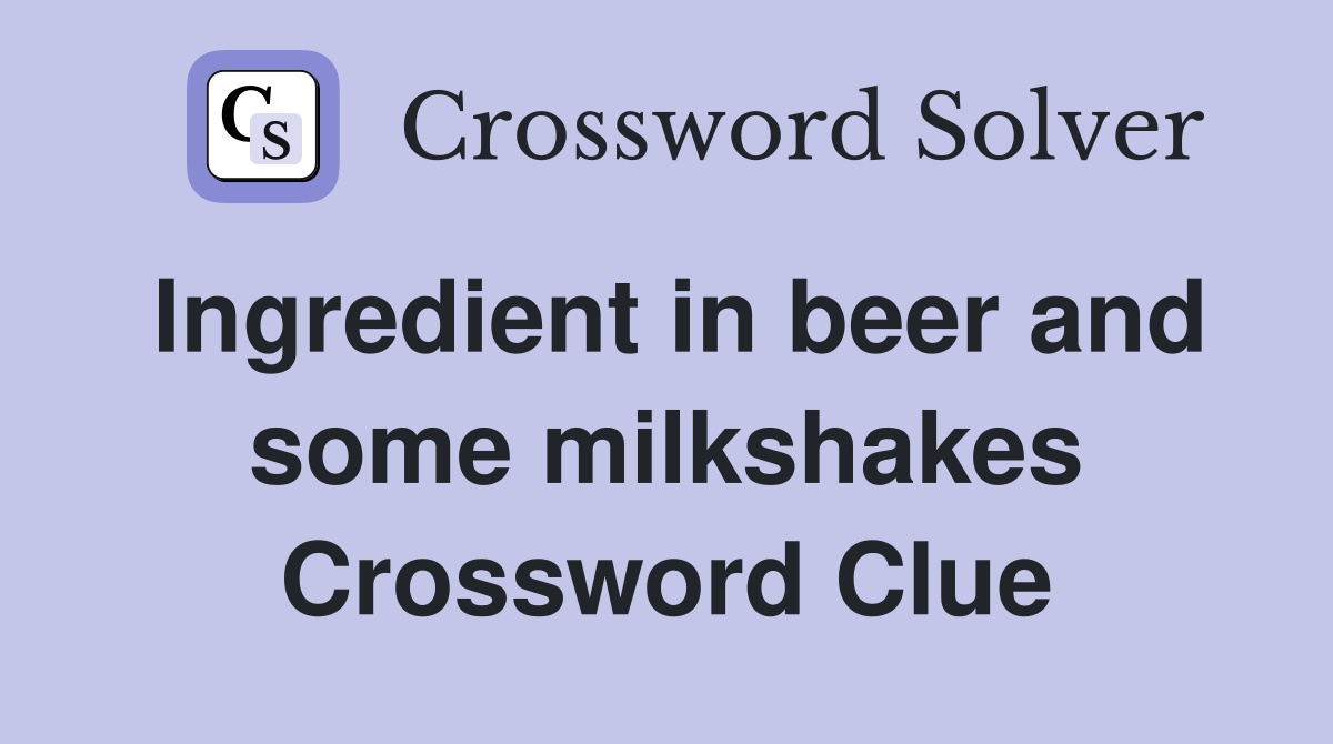 Ingredient in beer and some milkshakes Crossword Clue