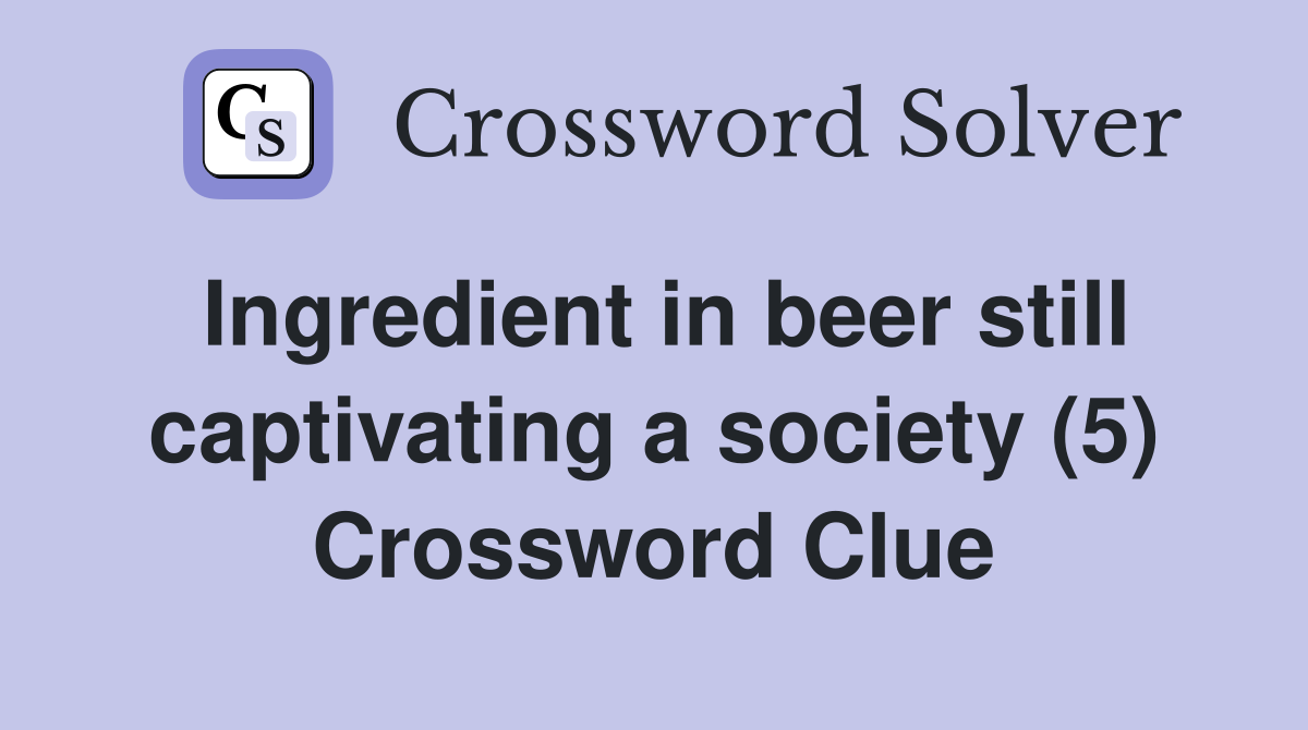 Ingredient in beer still captivating a society (5) Crossword Clue