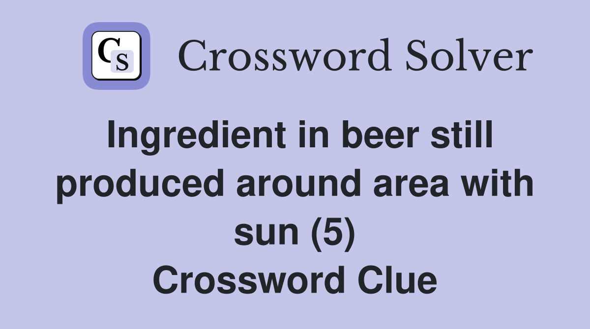 Ingredient in beer still produced around area with sun (5) Crossword Clue