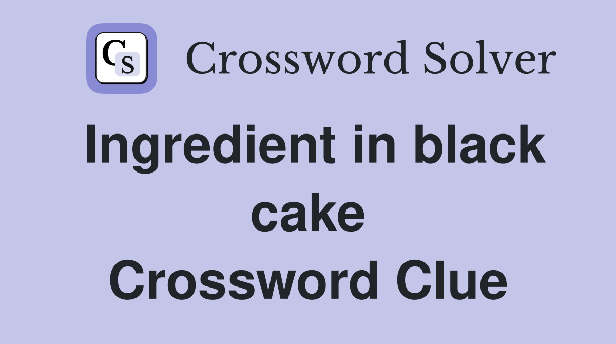 Ingredient in black cake Crossword Clue