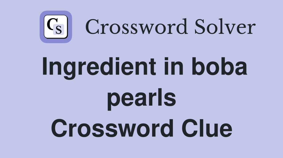 Ingredient in boba pearls Crossword Clue
