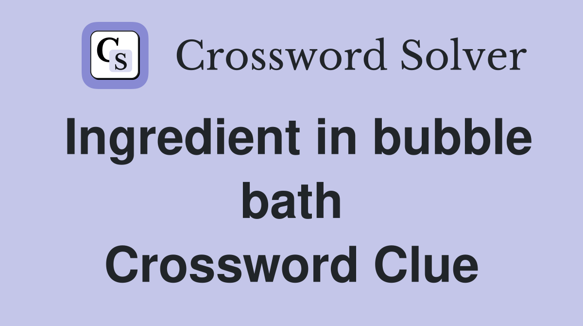 Ingredient in bubble bath Crossword Clue