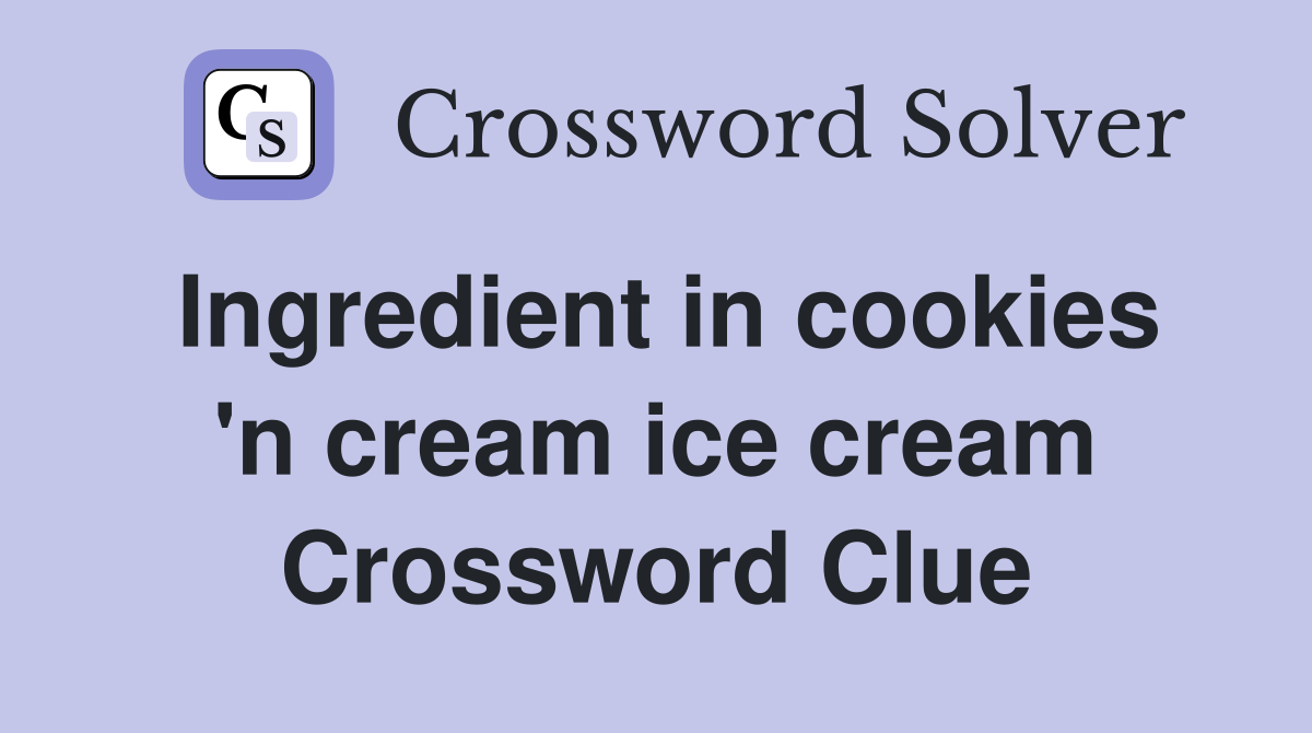 Ingredient in cookies 'n cream ice cream Crossword Clue