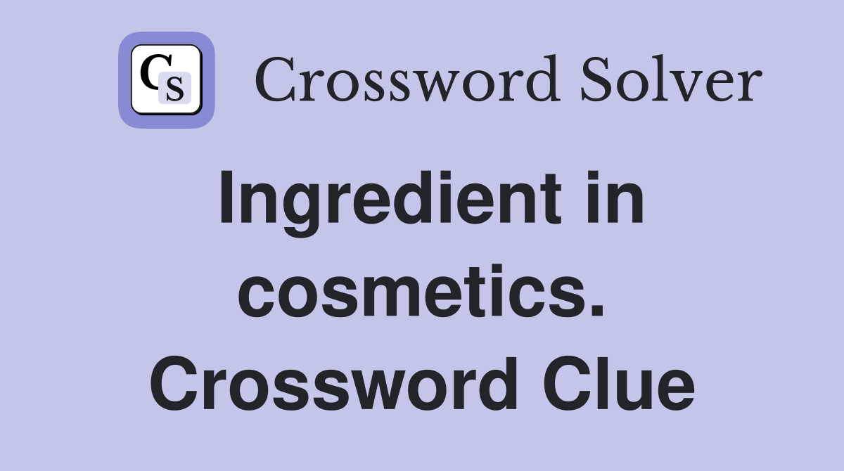 Ingredient in cosmetics. Crossword Clue