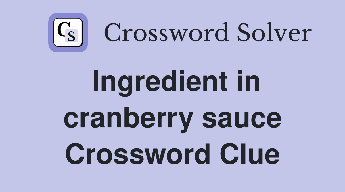 Ingredient in cranberry sauce Crossword Clue