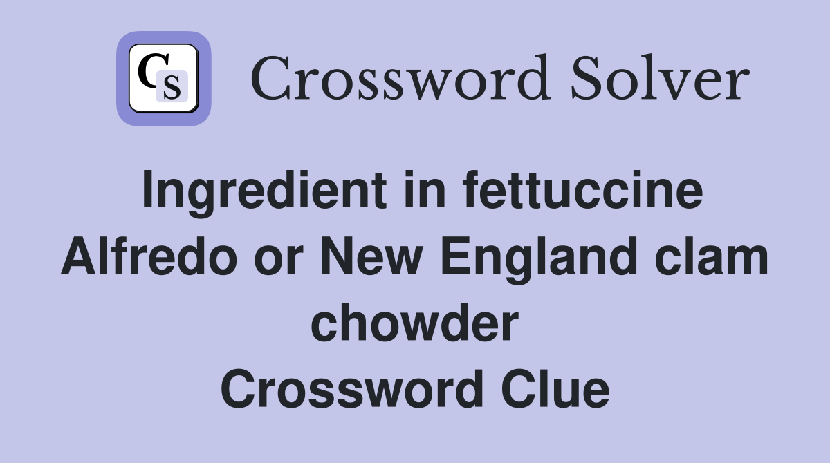 Ingredient in fettuccine Alfredo or New England clam chowder Crossword Clue