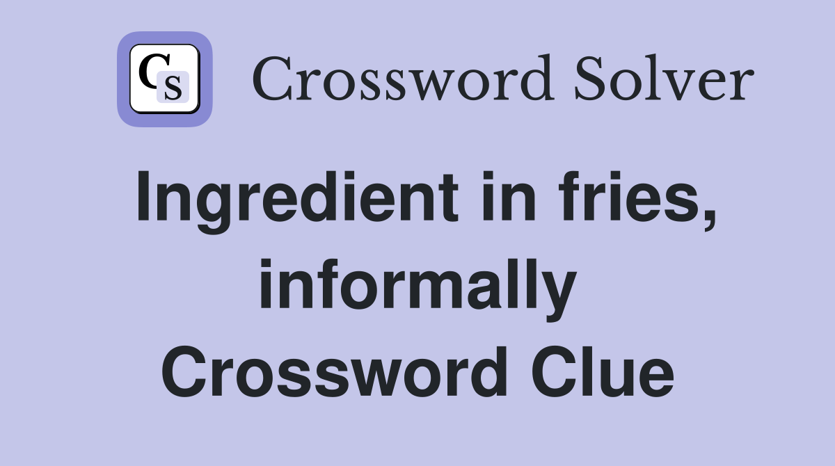 Ingredient in fries, informally Crossword Clue