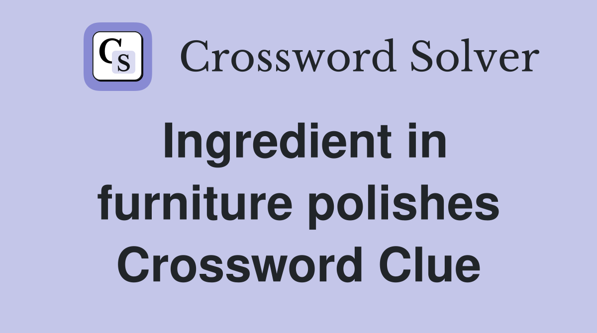 Ingredient in furniture polishes Crossword Clue
