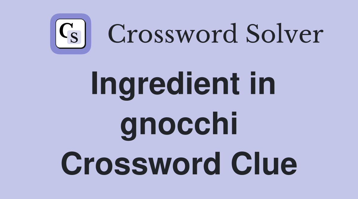 Ingredient in gnocchi Crossword Clue