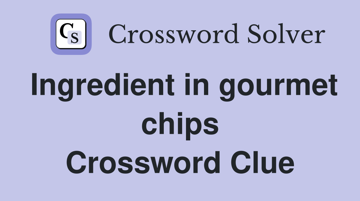 Ingredient in gourmet chips Crossword Clue