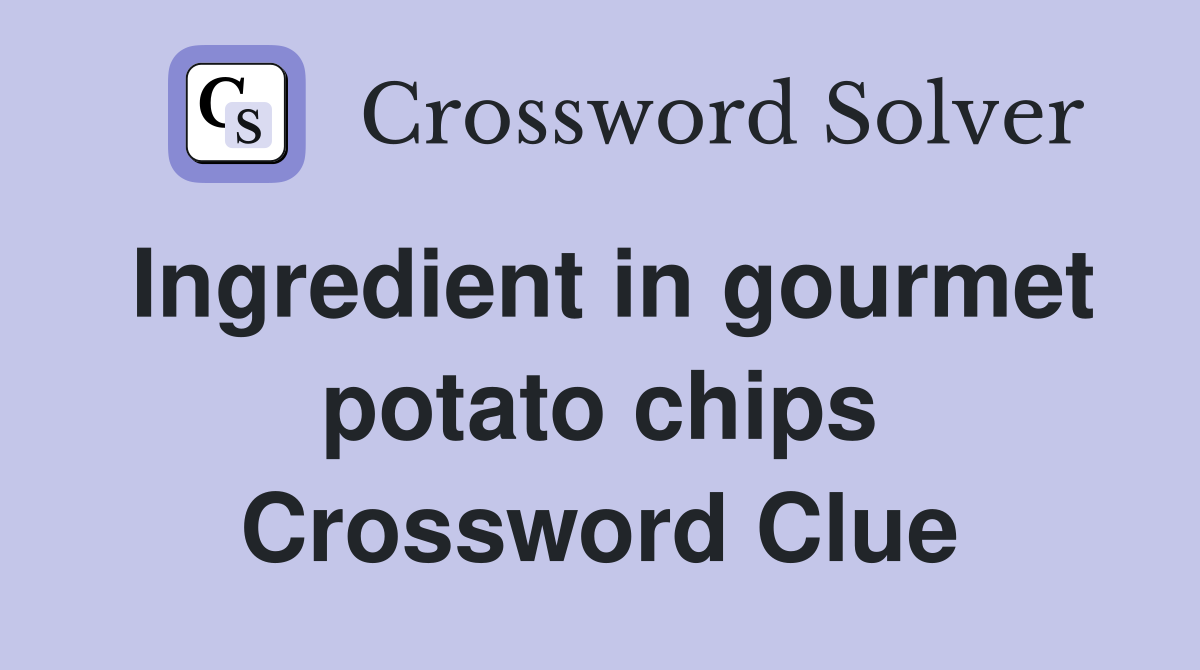 Ingredient in gourmet potato chips Crossword Clue