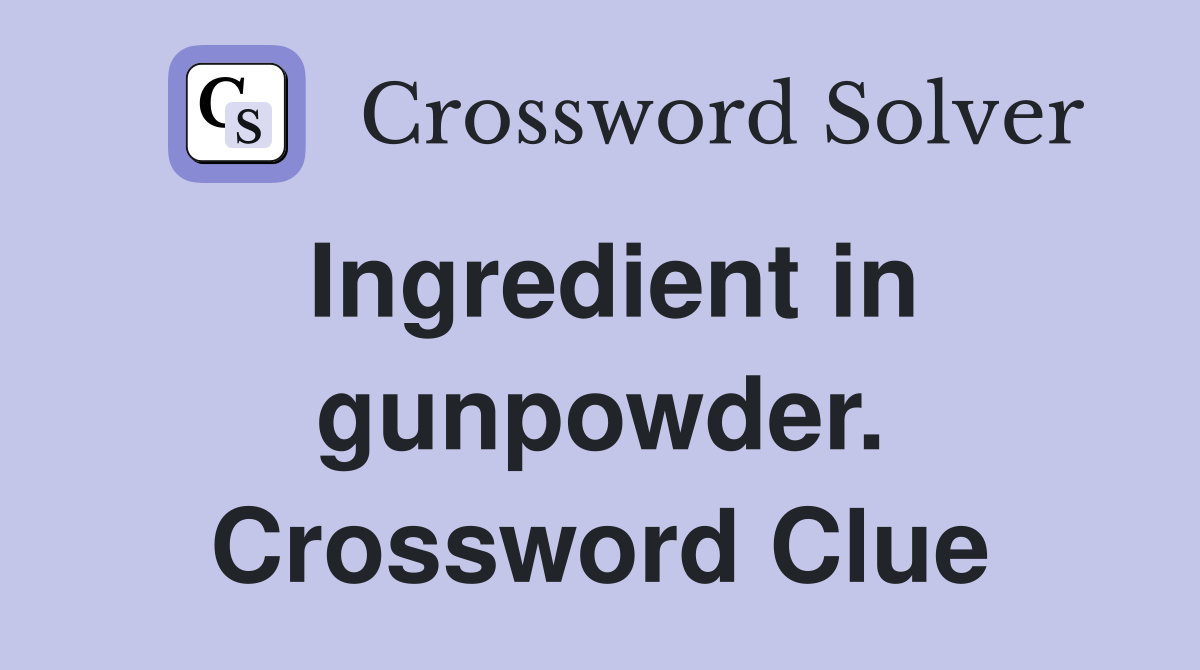 Ingredient in gunpowder. Crossword Clue