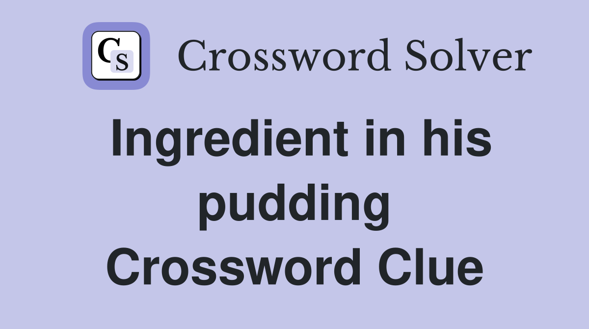 Ingredient in his pudding Crossword Clue