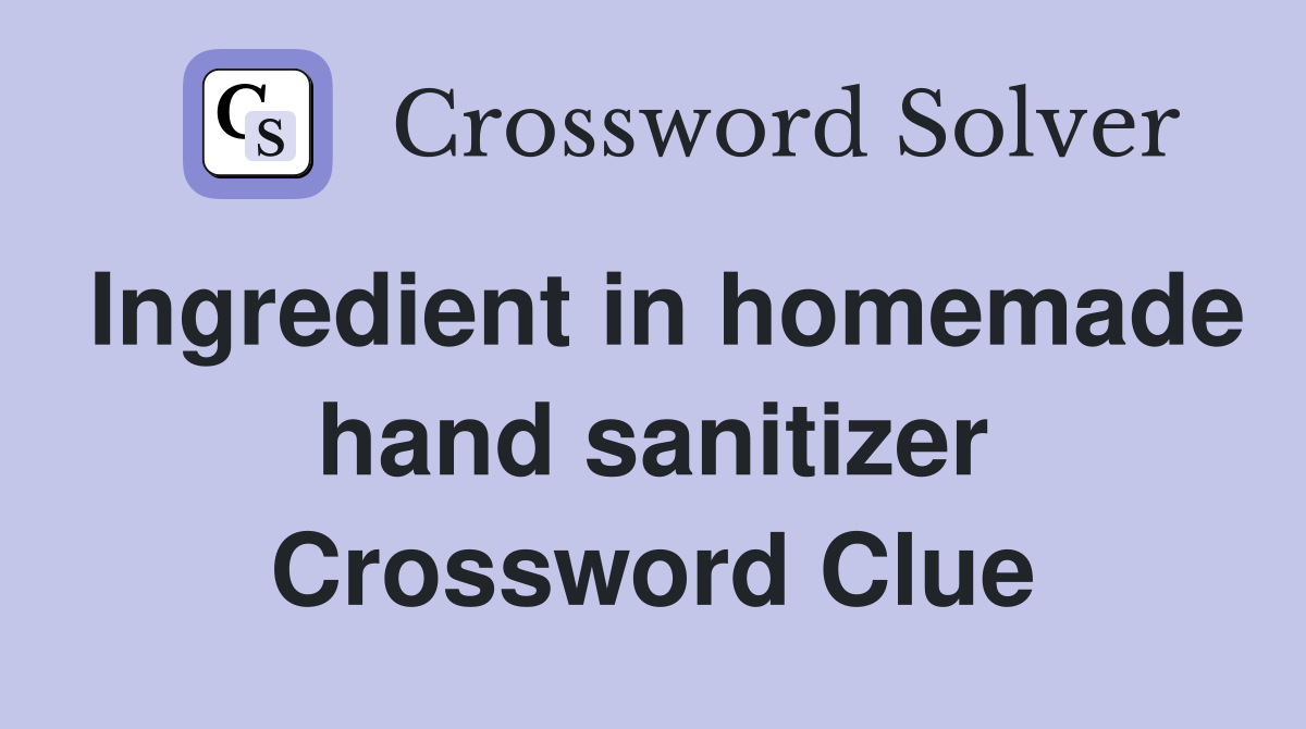Ingredient in homemade hand sanitizer Crossword Clue