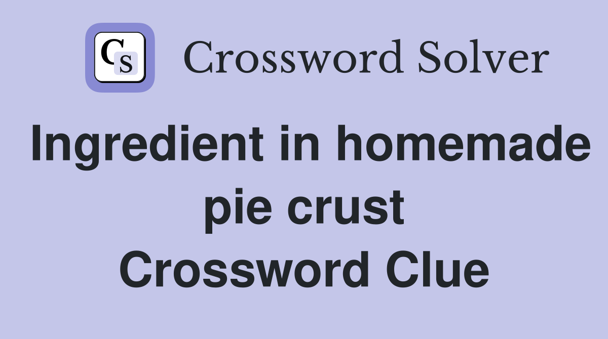 Ingredient in homemade pie crust Crossword Clue