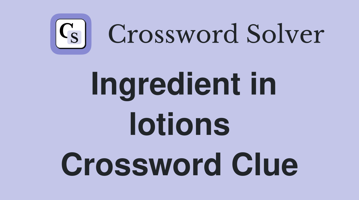 Ingredient in lotions Crossword Clue