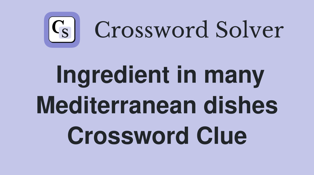 Ingredient in many Mediterranean dishes Crossword Clue