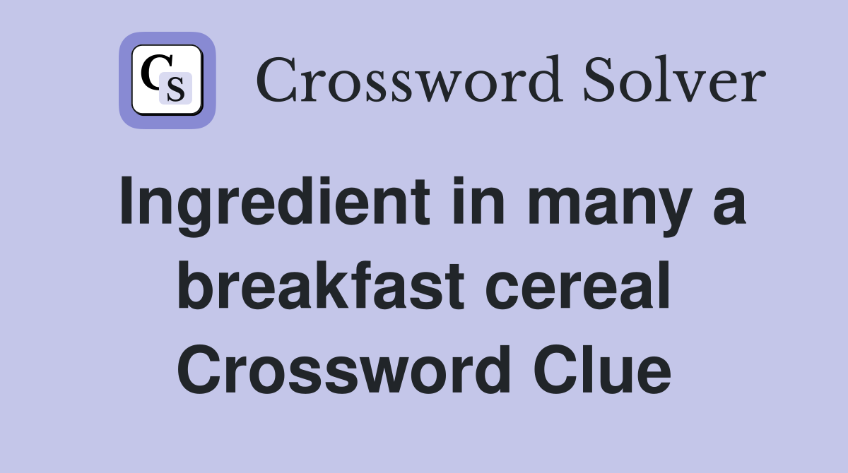 Ingredient in many a breakfast cereal Crossword Clue