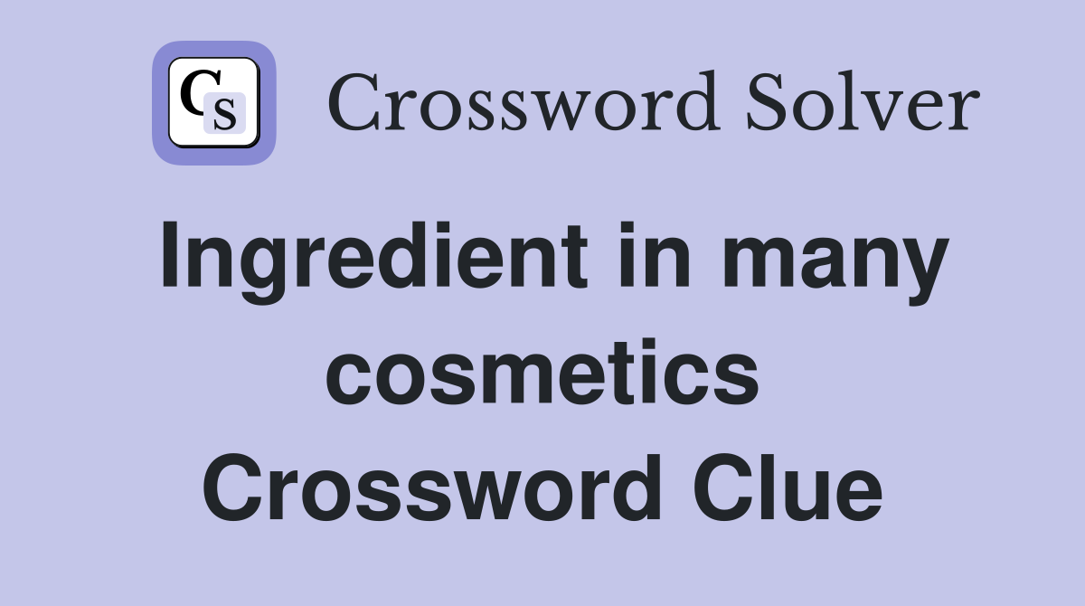 Ingredient in many cosmetics Crossword Clue