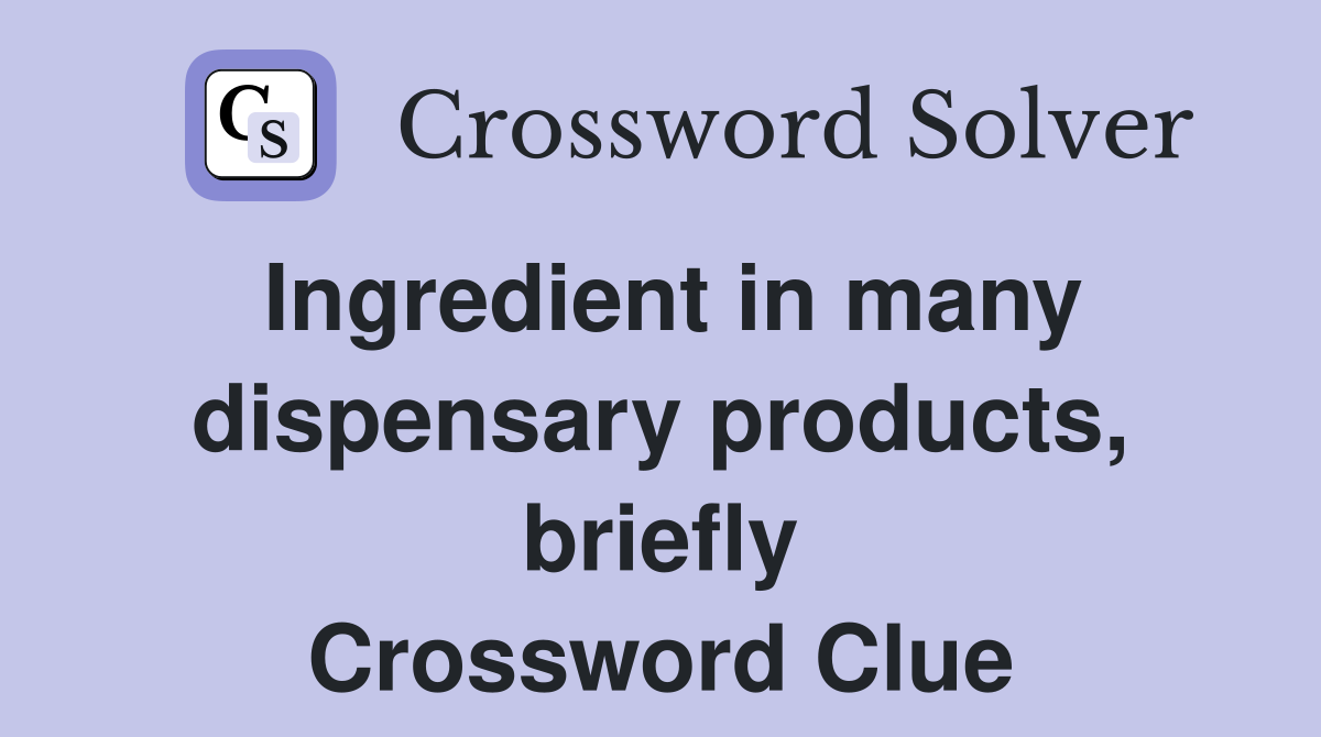 Ingredient in many dispensary products, briefly Crossword Clue