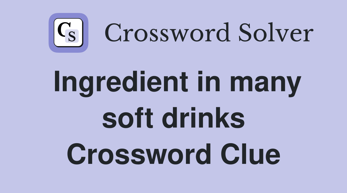 Ingredient in many soft drinks Crossword Clue