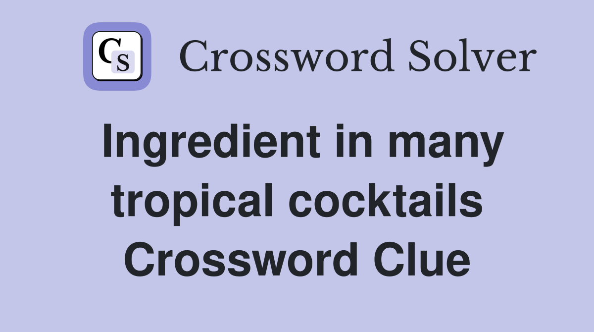 Ingredient in many tropical cocktails Crossword Clue