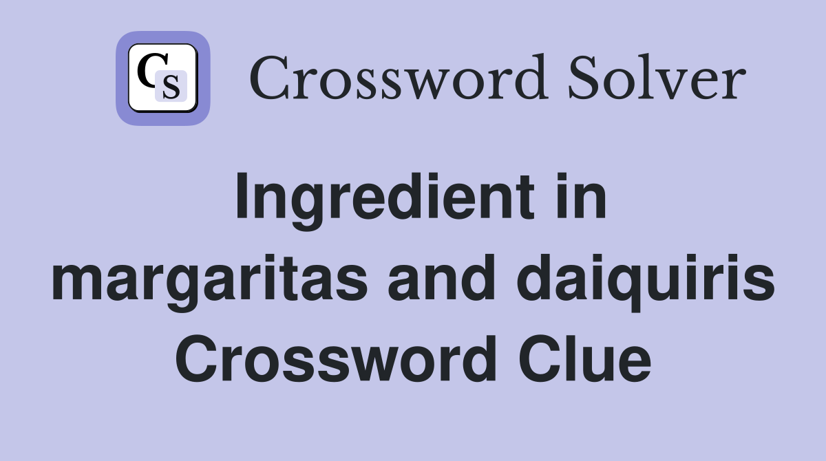 Ingredient in margaritas and daiquiris Crossword Clue