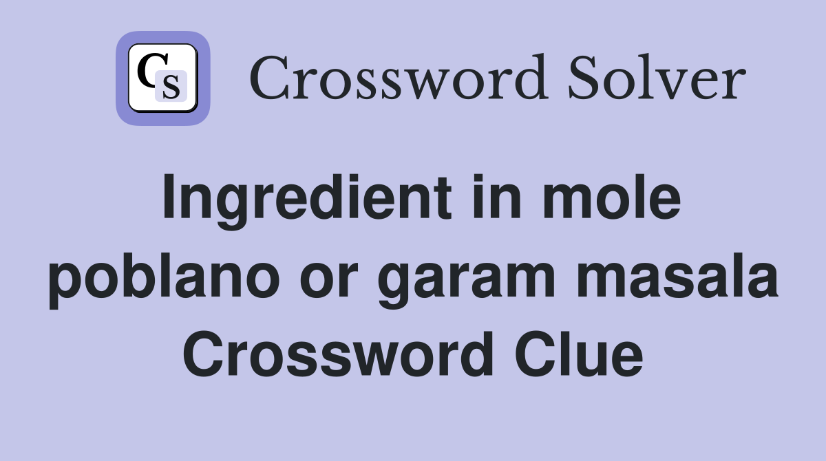 Ingredient in mole poblano or garam masala Crossword Clue