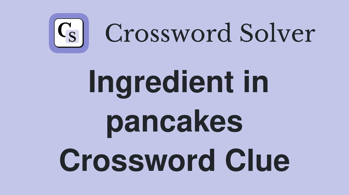 Ingredient in pancakes Crossword Clue