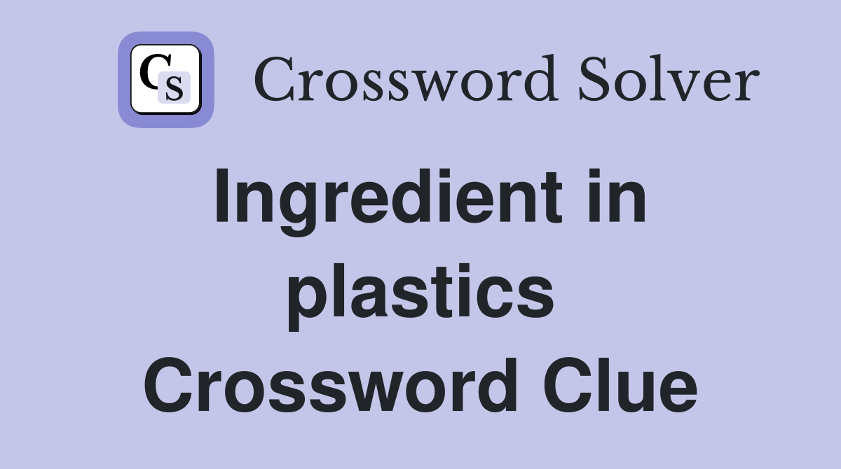 Ingredient in plastics Crossword Clue