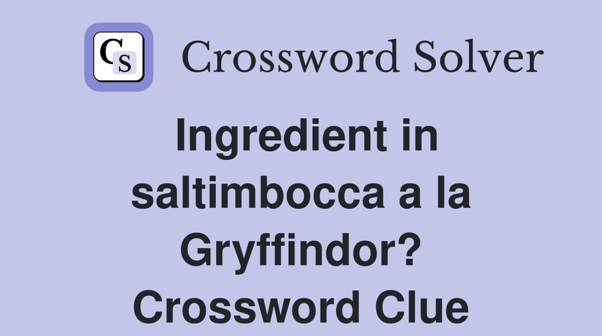 Ingredient in saltimbocca a la Gryffindor? Crossword Clue